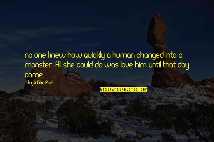 If You Knew How Much I Love You Quotes By Kayti Nika Raet: no one knew how quickly a human changed If You Knew How Much I Love You Quotes By Kayti Nika Raet: no one knew how quickly a human changed
