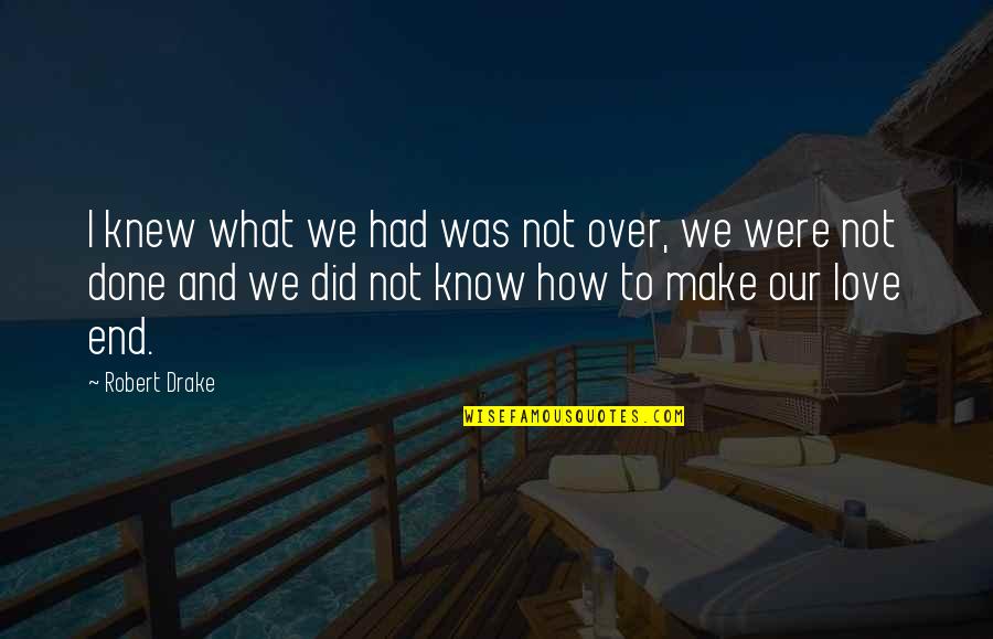 If You Knew How Much I Love You Quotes By Robert Drake: I knew what we had was not over, If You Knew How Much I Love You Quotes By Robert Drake: I knew what we had was not over,