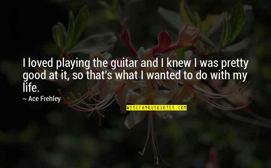 If You Knew I Loved You Quotes By Ace Frehley: I loved playing the guitar and I knew