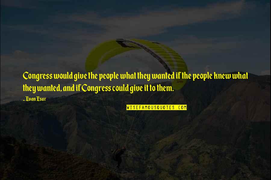 If You Knew What I Knew Quotes By Evan Esar: Congress would give the people what they wanted