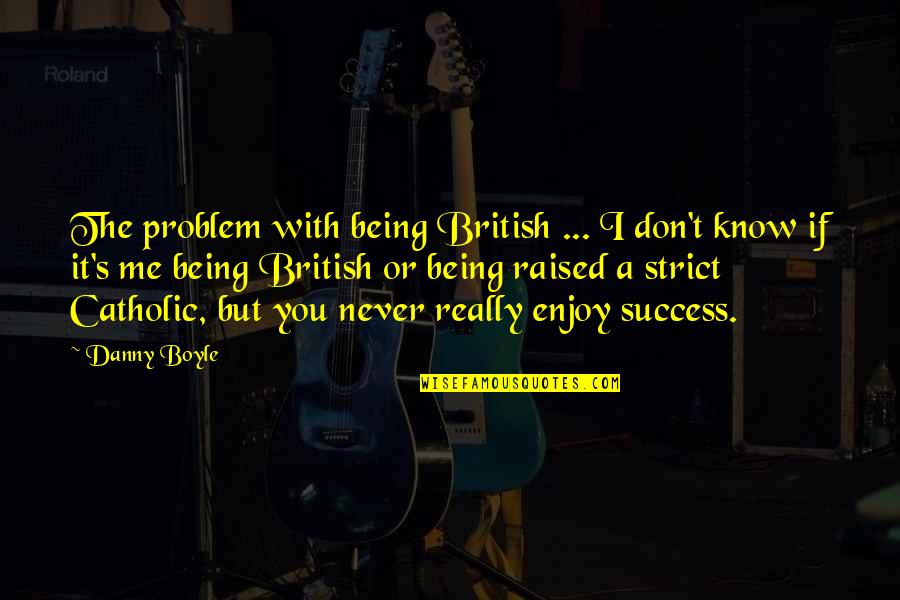 If You Know Me Quotes By Danny Boyle: The problem with being British ... I don't