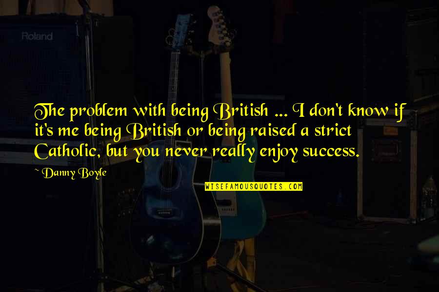 If You Know Me You Know Quotes By Danny Boyle: The problem with being British ... I don't