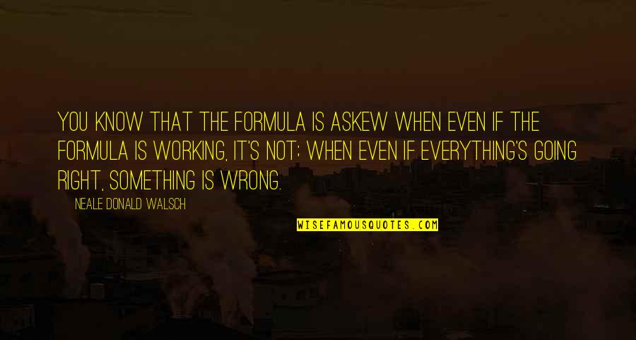 If You Know Quotes By Neale Donald Walsch: You know that the formula is askew when