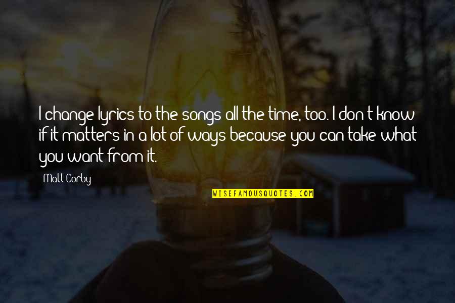 If You Know What You Want Quotes By Matt Corby: I change lyrics to the songs all the If You Know What You Want Quotes By Matt Corby: I change lyrics to the songs all the