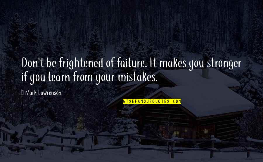 If You Learn From Your Mistakes Quotes By Mark Lawrenson: Don't be frightened of failure. It makes you If You Learn From Your Mistakes Quotes By Mark Lawrenson: Don't be frightened of failure. It makes you