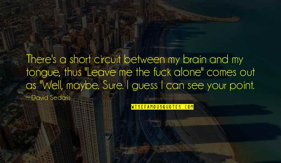 If You Leave Me Alone Quotes By David Sedaris: There's a short circuit between my brain and