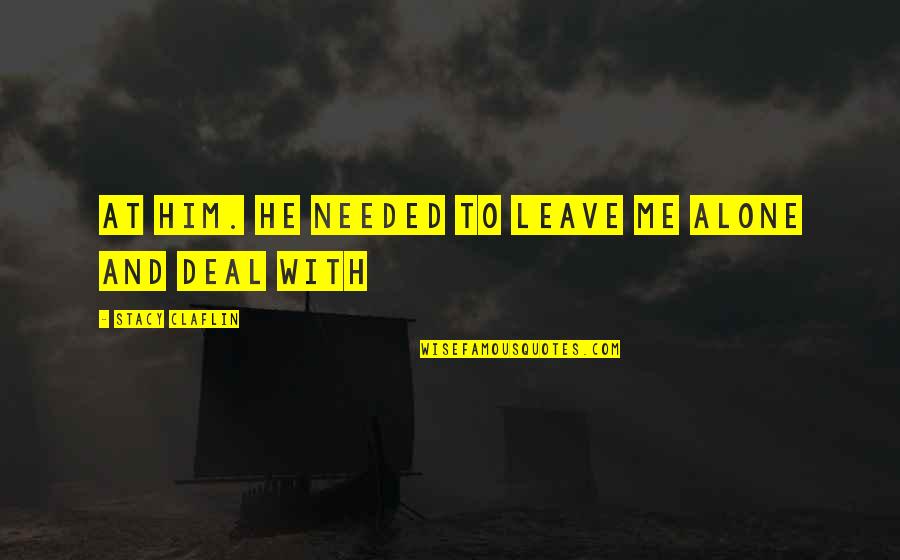 If You Leave Me Alone Quotes By Stacy Claflin: at him. He needed to leave me alone