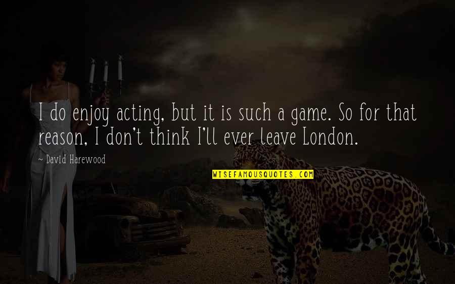 If You Leave Without A Reason Quotes By David Harewood: I do enjoy acting, but it is such