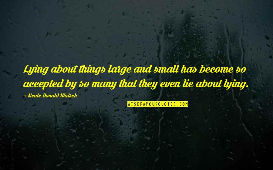 If You Lie About The Small Things Quotes By Neale Donald Walsch: Lying about things large and small has become
