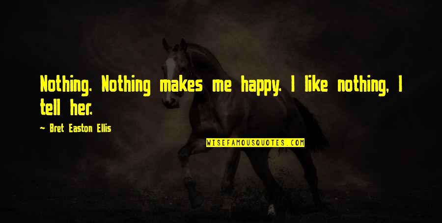 If You Like Her Tell Her Quotes By Bret Easton Ellis: Nothing. Nothing makes me happy. I like nothing,