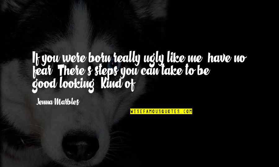 If You Like Me Quotes By Jenna Marbles: If you were born really ugly like me,