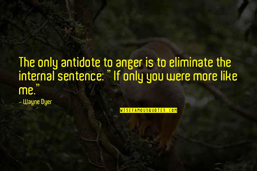 If You Like Me Quotes By Wayne Dyer: The only antidote to anger is to eliminate