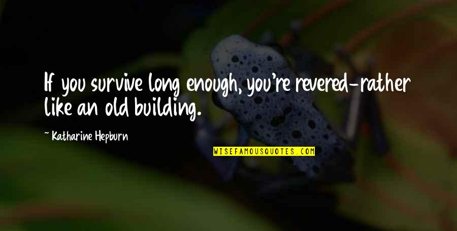 If You Like Quotes By Katharine Hepburn: If you survive long enough, you're revered-rather like