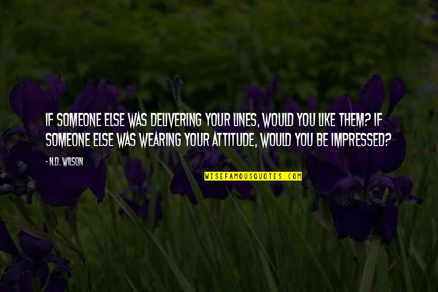 If You Like Someone Quotes By N.D. Wilson: If someone else was delivering your lines, would