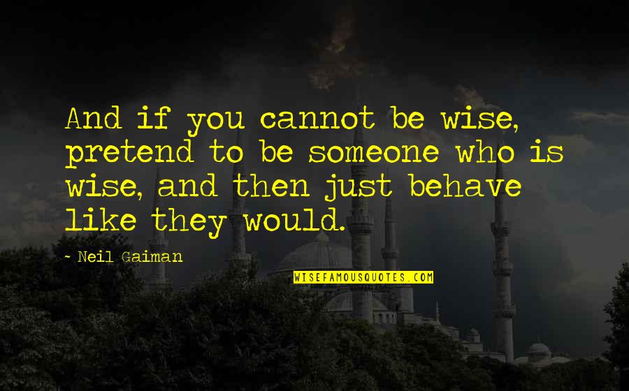 If You Like Someone Quotes By Neil Gaiman: And if you cannot be wise, pretend to