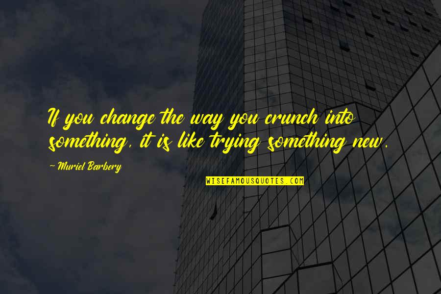 If You Like Something Quotes By Muriel Barbery: If you change the way you crunch into
