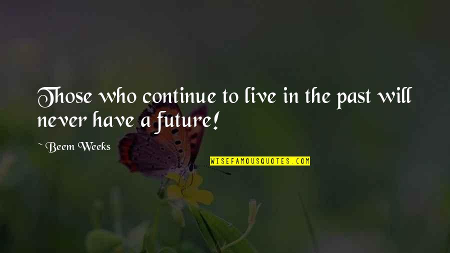If You Live In The Past Quotes By Beem Weeks: Those who continue to live in the past