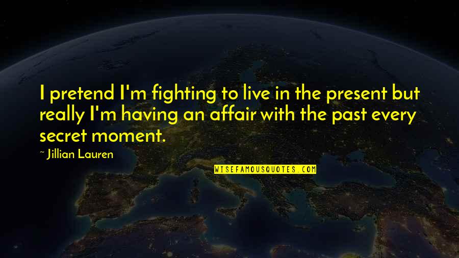 If You Live In The Past Quotes By Jillian Lauren: I pretend I'm fighting to live in the