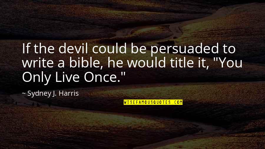 If You Live Once Quotes By Sydney J. Harris: If the devil could be persuaded to write