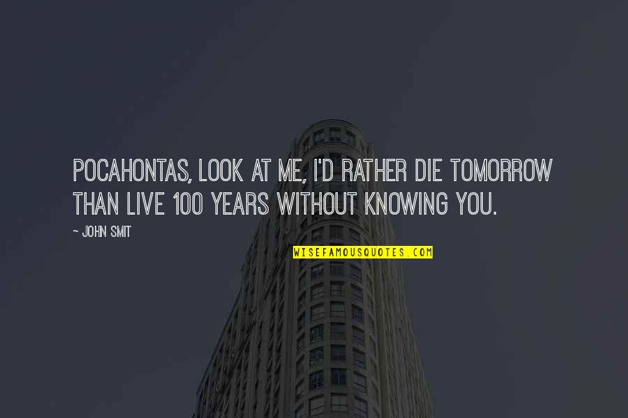 If You Live To Be 100 Quotes By John Smit: Pocahontas, look at me, I'd rather die tomorrow