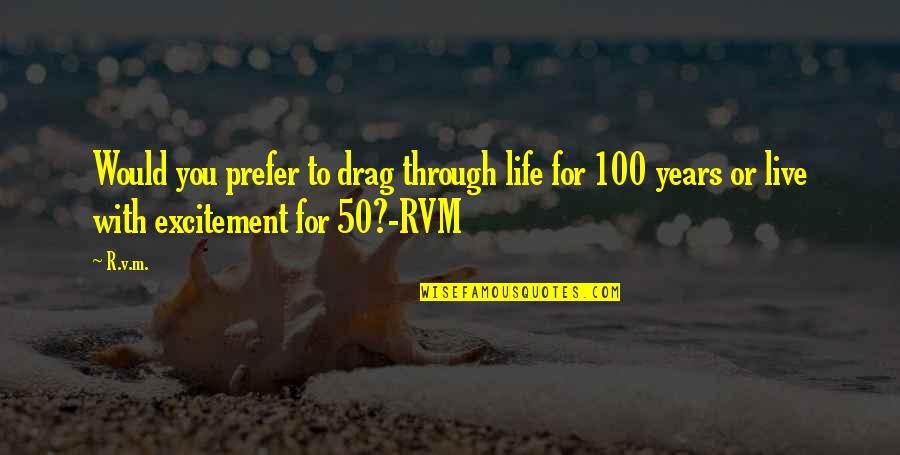If You Live To Be 100 Quotes By R.v.m.: Would you prefer to drag through life for