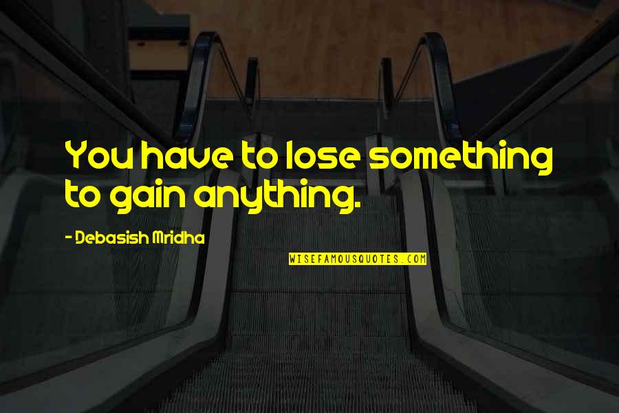 If You Lose Hope Quotes By Debasish Mridha: You have to lose something to gain anything.