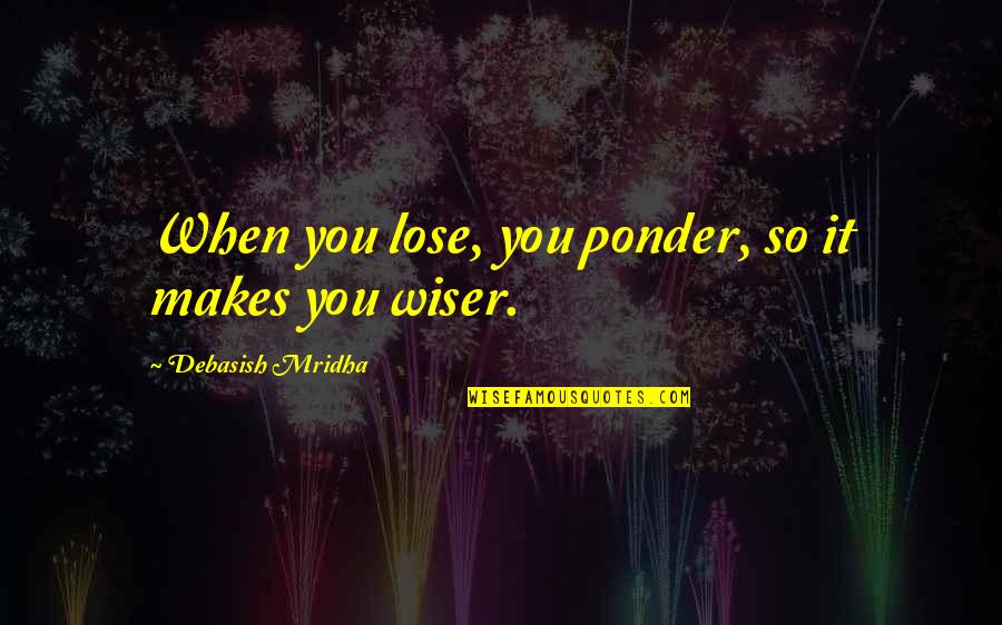 If You Lose Hope Quotes By Debasish Mridha: When you lose, you ponder, so it makes