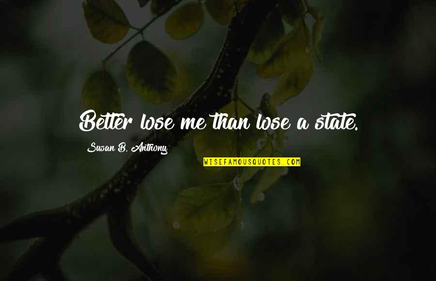 If You Lose Me Quotes By Susan B. Anthony: Better lose me than lose a state.