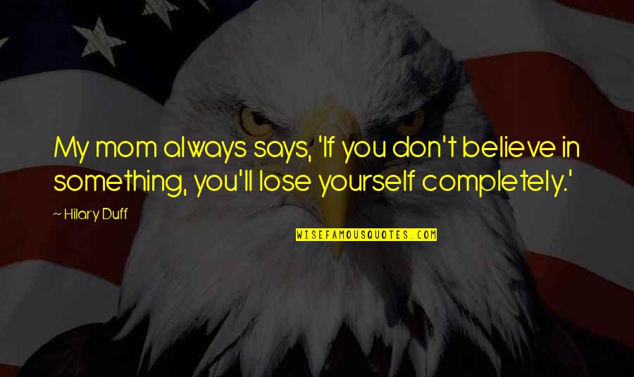 If You Lose Yourself Quotes By Hilary Duff: My mom always says, 'If you don't believe