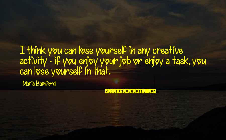 If You Lose Yourself Quotes By Maria Bamford: I think you can lose yourself in any If You Lose Yourself Quotes By Maria Bamford: I think you can lose yourself in any