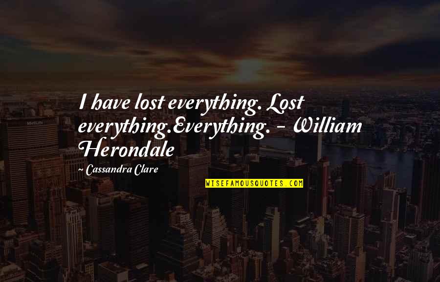 If You Lost Everything Quotes By Cassandra Clare: I have lost everything. Lost everything.Everything. - William