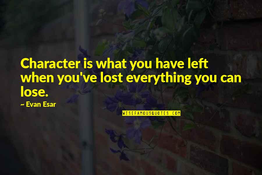 If You Lost Everything Quotes By Evan Esar: Character is what you have left when you've