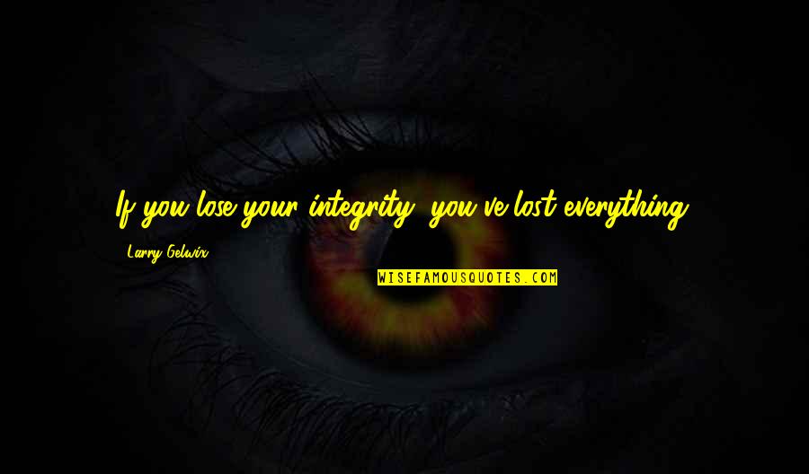 If You Lost Everything Quotes By Larry Gelwix: If you lose your integrity, you've lost everything.