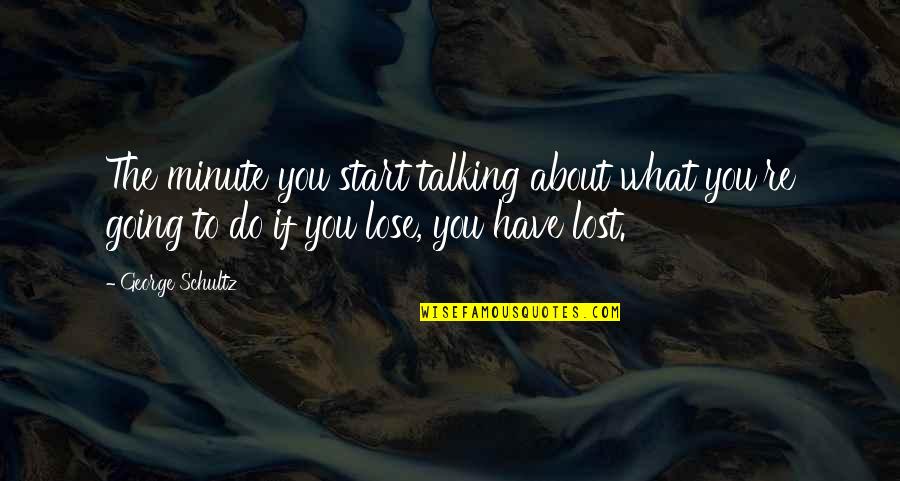 If You Lost Quotes By George Schultz: The minute you start talking about what you're
