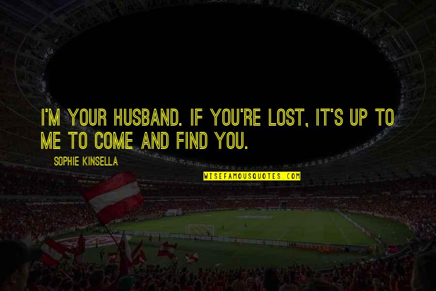If You Lost Quotes By Sophie Kinsella: I'm your husband. If you're lost, it's up