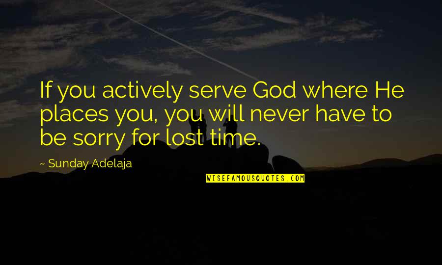 If You Lost Quotes By Sunday Adelaja: If you actively serve God where He places