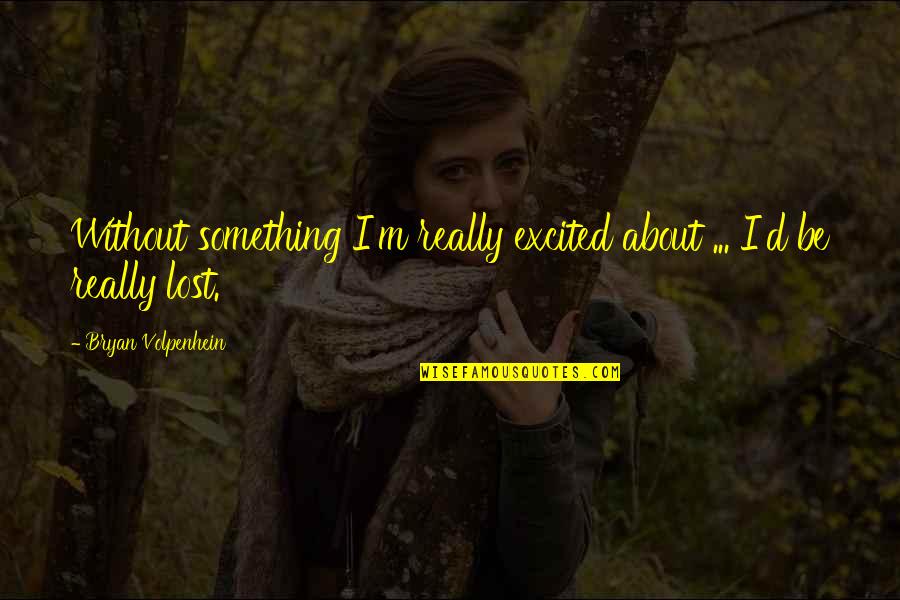 If You Lost Something Quotes By Bryan Volpenhein: Without something I'm really excited about ... I'd