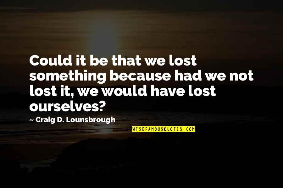 If You Lost Something Quotes By Craig D. Lounsbrough: Could it be that we lost something because