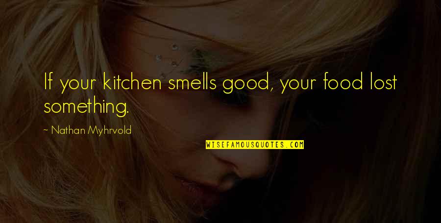 If You Lost Something Quotes By Nathan Myhrvold: If your kitchen smells good, your food lost