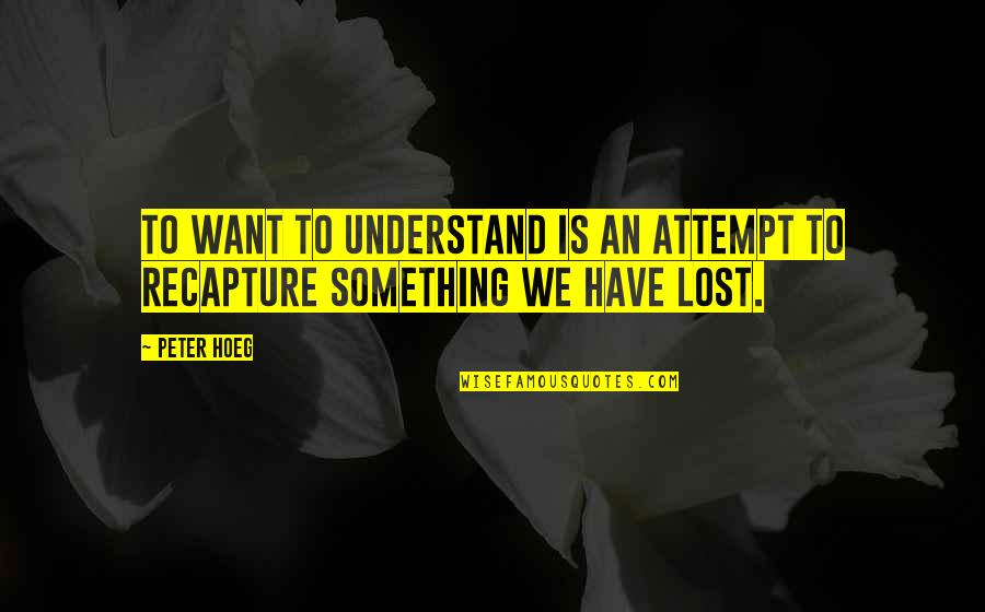 If You Lost Something Quotes By Peter Hoeg: To want to understand is an attempt to