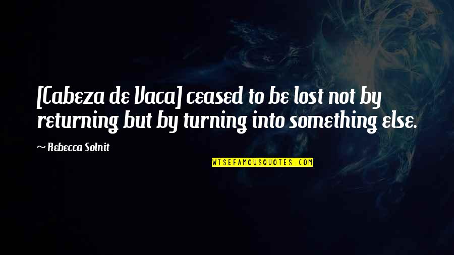 If You Lost Something Quotes By Rebecca Solnit: [Cabeza de Vaca] ceased to be lost not