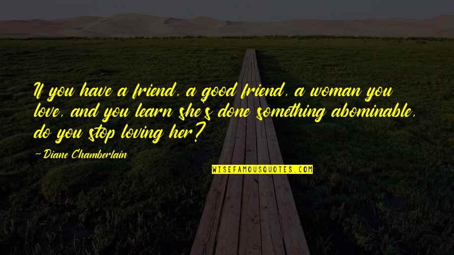 If You Love A Woman Quotes By Diane Chamberlain: If you have a friend, a good friend,