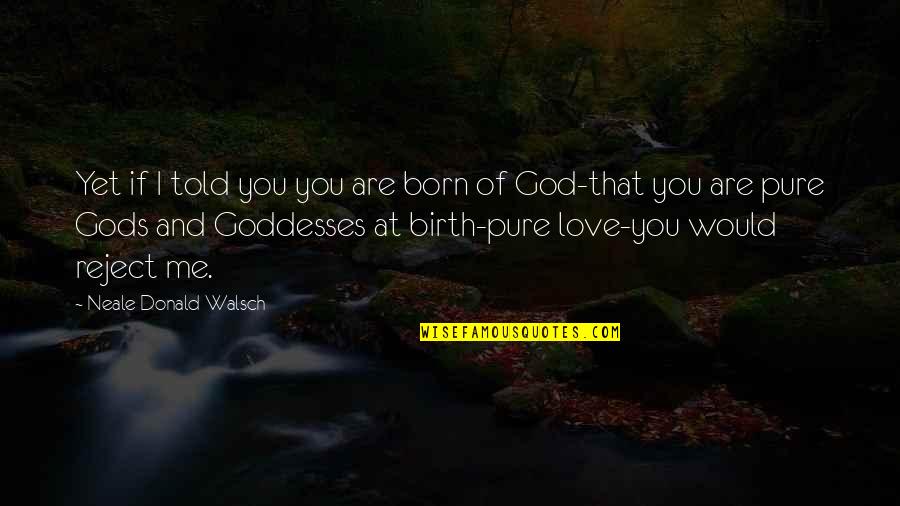 If You Love God Quotes By Neale Donald Walsch: Yet if I told you you are born