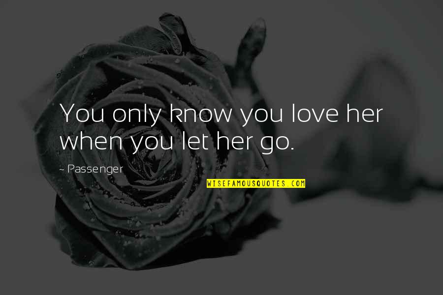 If You Love Her Let Her Go Quotes By Passenger: You only know you love her when you
