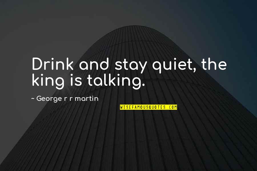 If You Love Her Let Her Know Quotes By George R R Martin: Drink and stay quiet, the king is talking.