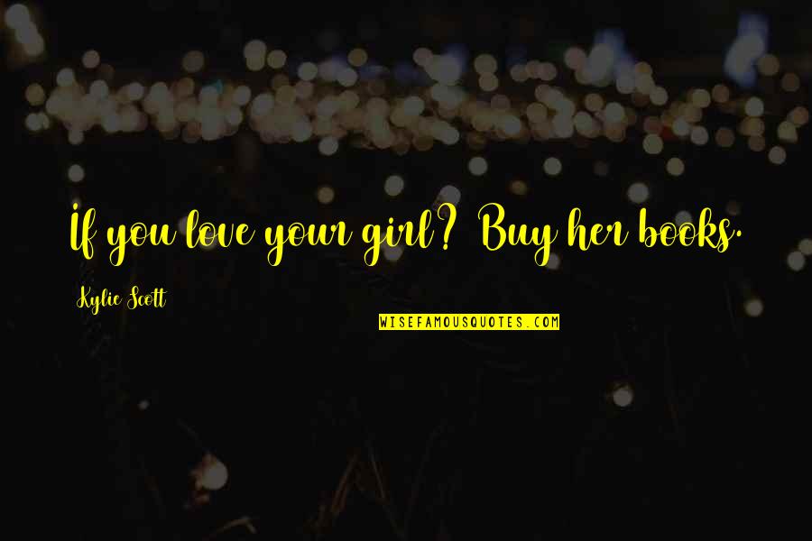 If You Love Her Quotes By Kylie Scott: If you love your girl? Buy her books.