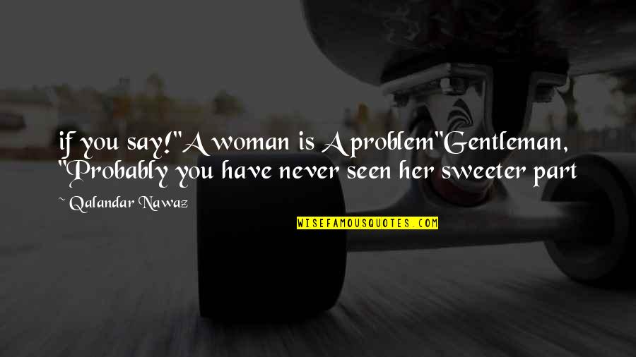If You Love Her Quotes By Qalandar Nawaz: if you say!"A woman is A problem"Gentleman, "Probably
