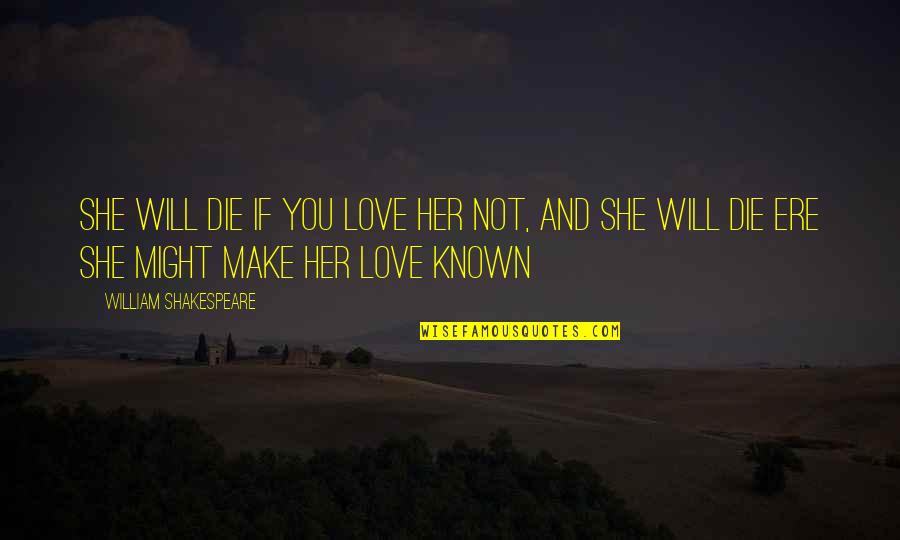 If You Love Her Quotes By William Shakespeare: She will die if you love her not,
