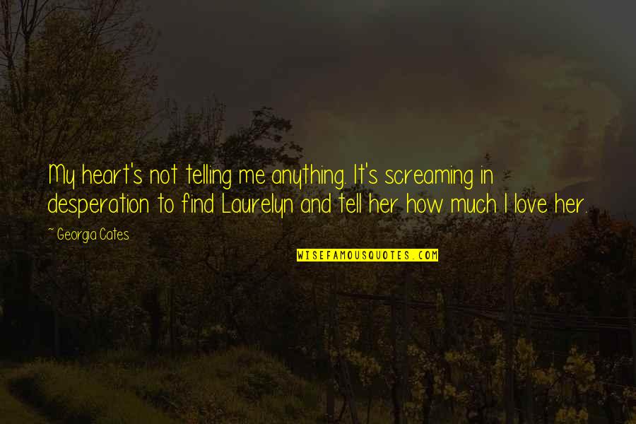 If You Love Her Tell Her Quotes By Georgia Cates: My heart's not telling me anything. It's screaming If You Love Her Tell Her Quotes By Georgia Cates: My heart's not telling me anything. It's screaming