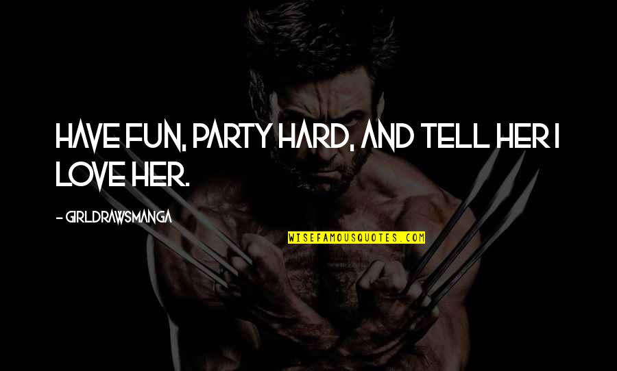 If You Love Her Tell Her Quotes By GirlDrawsManga: Have fun, party hard, and tell her I If You Love Her Tell Her Quotes By GirlDrawsManga: Have fun, party hard, and tell her I